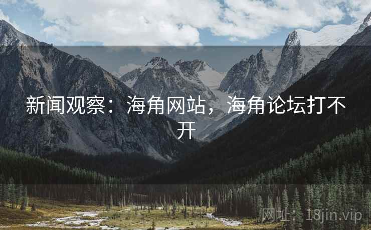 新闻观察：海角网站，海角论坛打不开
