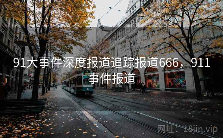 91大事件深度报道追踪报道666，911事件报道