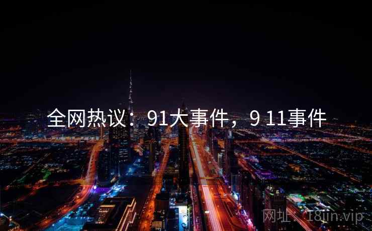全网热议:91大事件,9 11事件 全网热议:91大事件,9 11事件