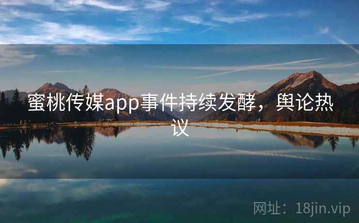 蜜桃传媒app事件持续发酵，舆论热议