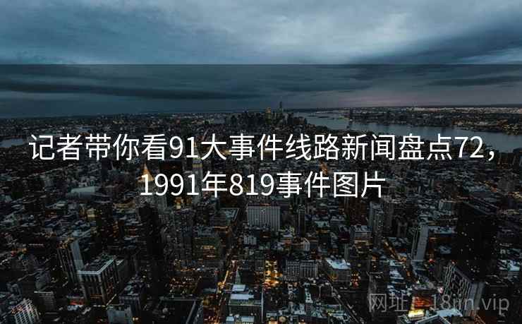 记者带你看91大事件线路新闻盘点72，1991年819事件图片