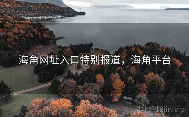 海角网址入口特别报道，海角平台