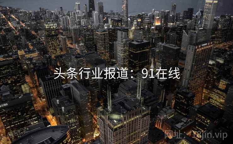 头条行业报道：91在线