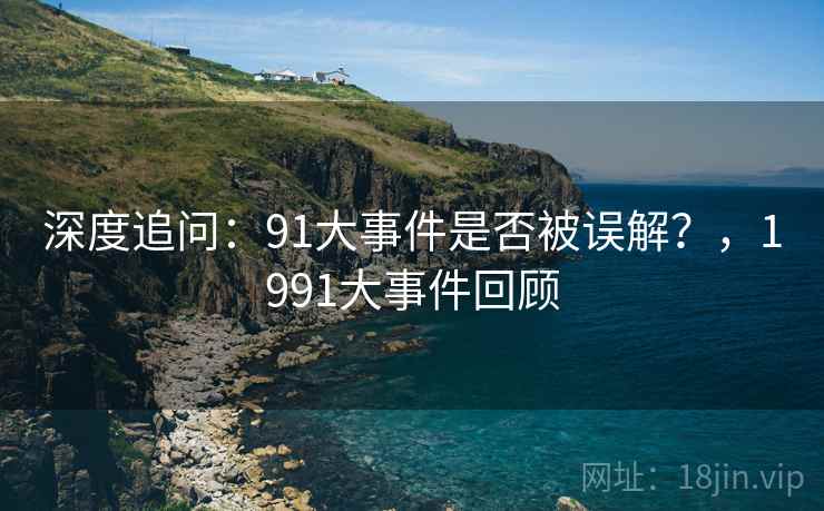 深度追问：91大事件是否被误解？，1991大事件回顾