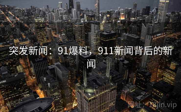 突发新闻：91爆料，911新闻背后的新闻