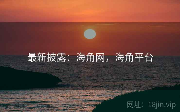 最新披露：海角网，海角平台