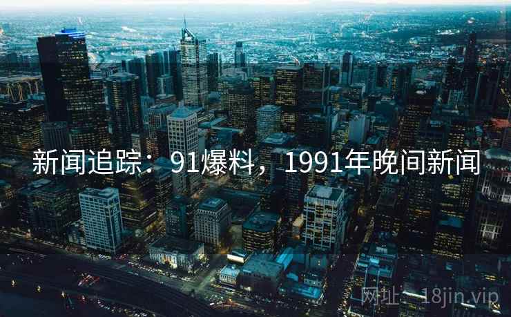 新闻追踪：91爆料，1991年晚间新闻